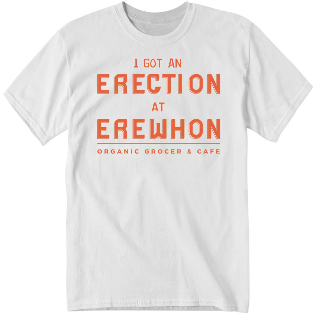 I Got An Erection At Erewhon Shirt