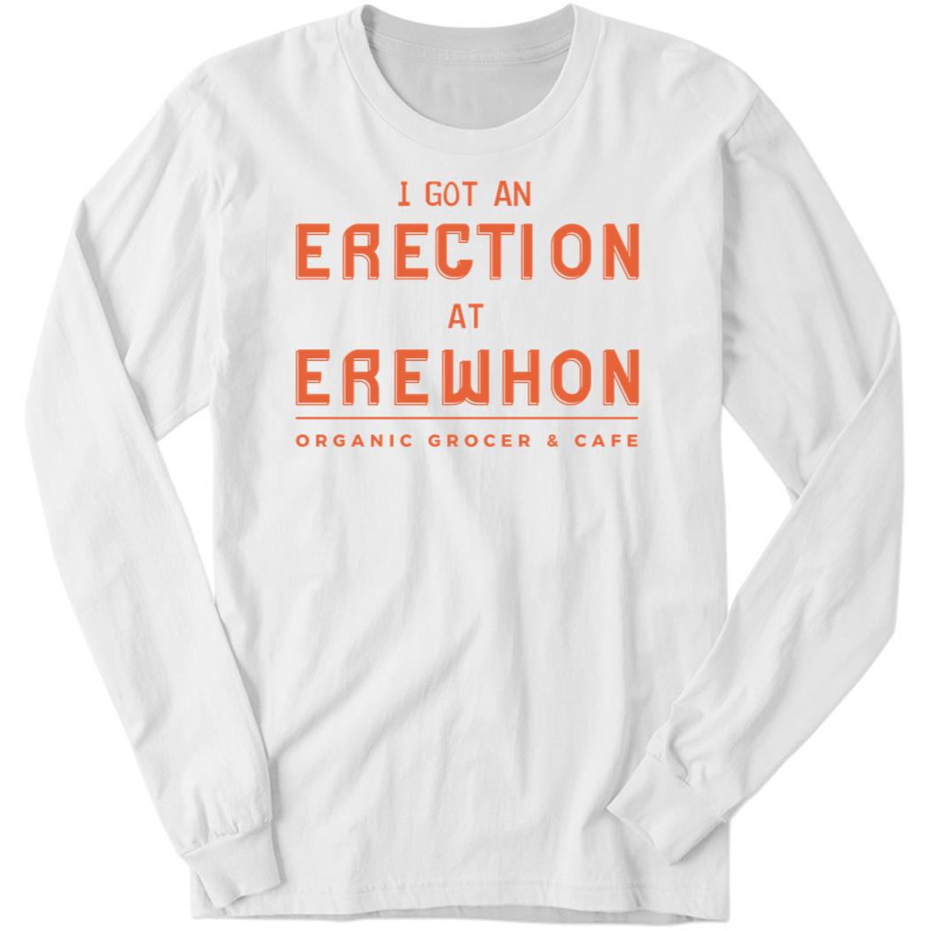 I Got An Erection At Erewhon Long Sleeve Shirt