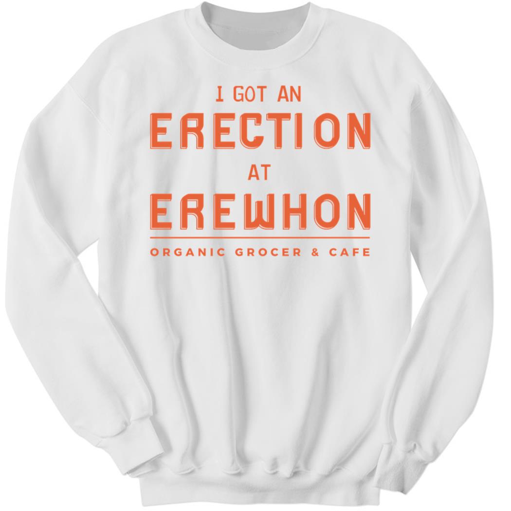 I Got An Erection At Erewhon Sweatshirt