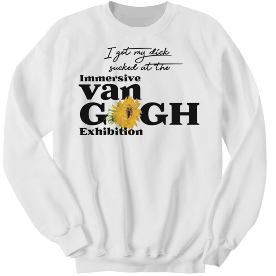 I Got My Dick Sucked At The Immersive Van Gogh Exhibition Sweatshirt