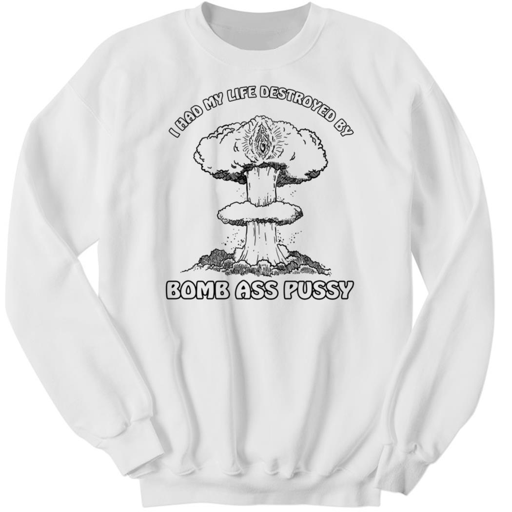 I Had My Life Destroyed By Bomb Ass Pussy Sweatshirt