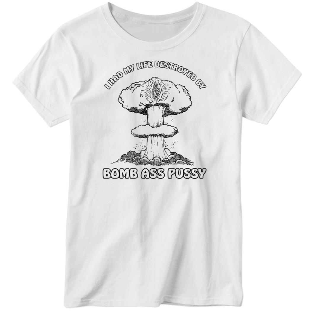 I Had My Life Destroyed By Bomb Ass Pussy Ladies Boyfriend Shirt