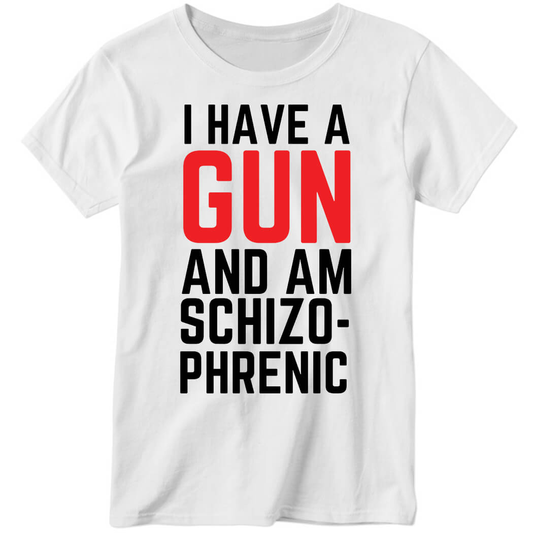 I Have A Gun And Am Schizophrenic Ladies Boyfriend Shirt