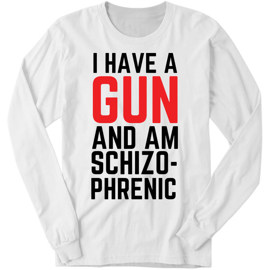 I Have A Gun And Am Schizophrenic Long Sleeve Shirt