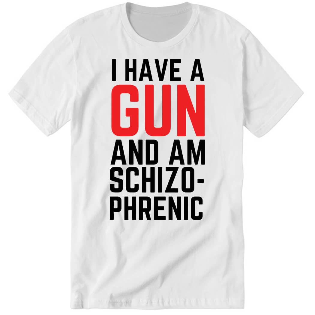 I Have A Gun And Am Schizophrenic Premium SS T-Shirt