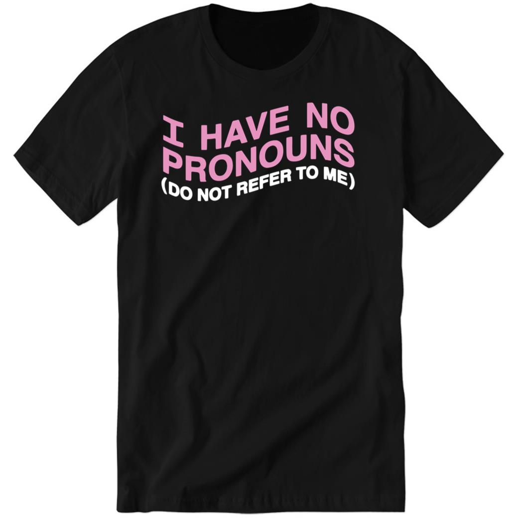 I Have No Pronouns Do Not Refer To Me Premium SS Shirt