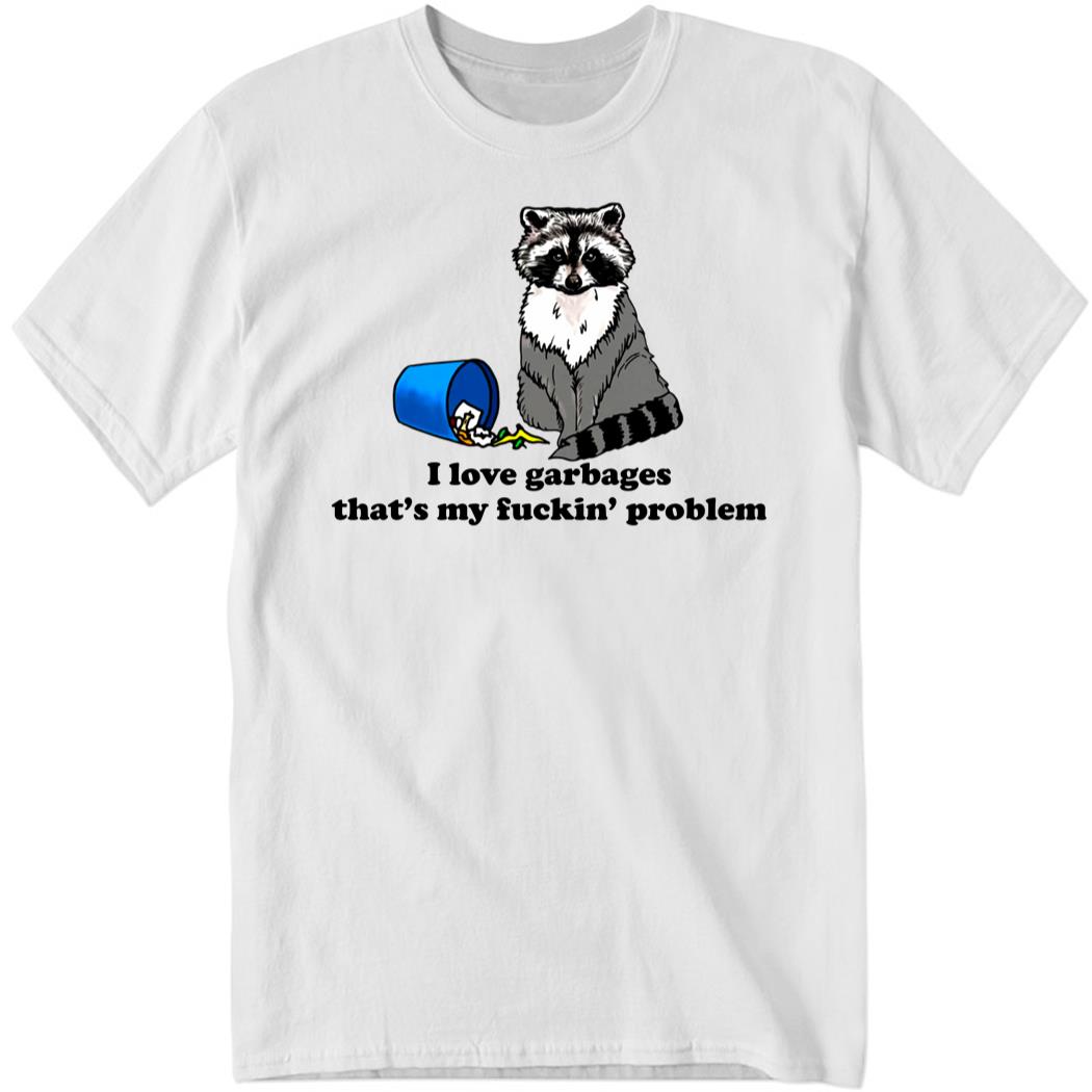I Love Garbages That’s My Fuckin’ Problem Shirt