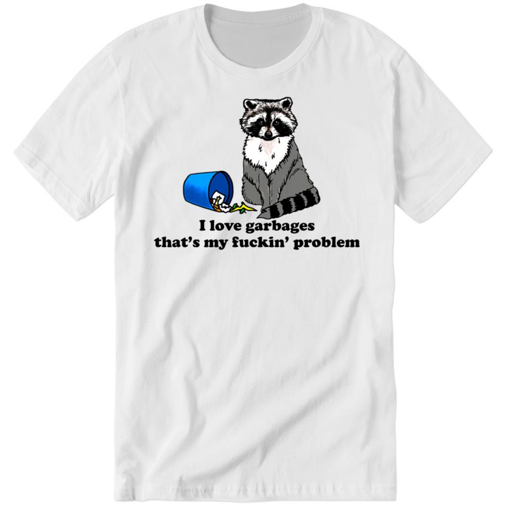 I Love Garbages That’s My Fuckin’ Problem Premium SS T-Shirt