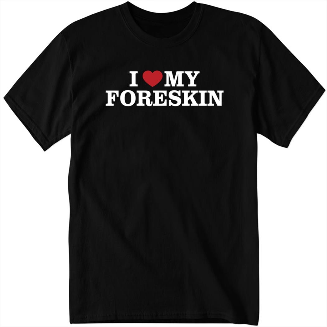 I Love My Foreskin New Shirt