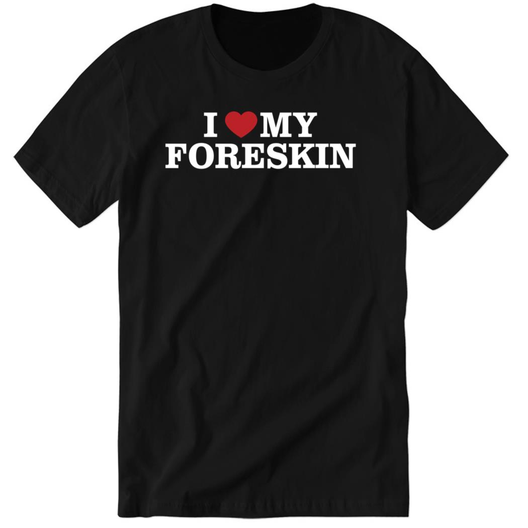 I Love My Foreskin New Premium SS T-Shirt