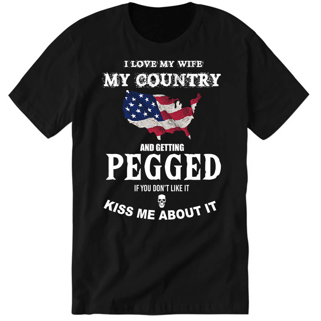 I Love My Wife My Country And Getting Pegged If You Don't Like It Kiss Me About It Premium SS T-Shirt