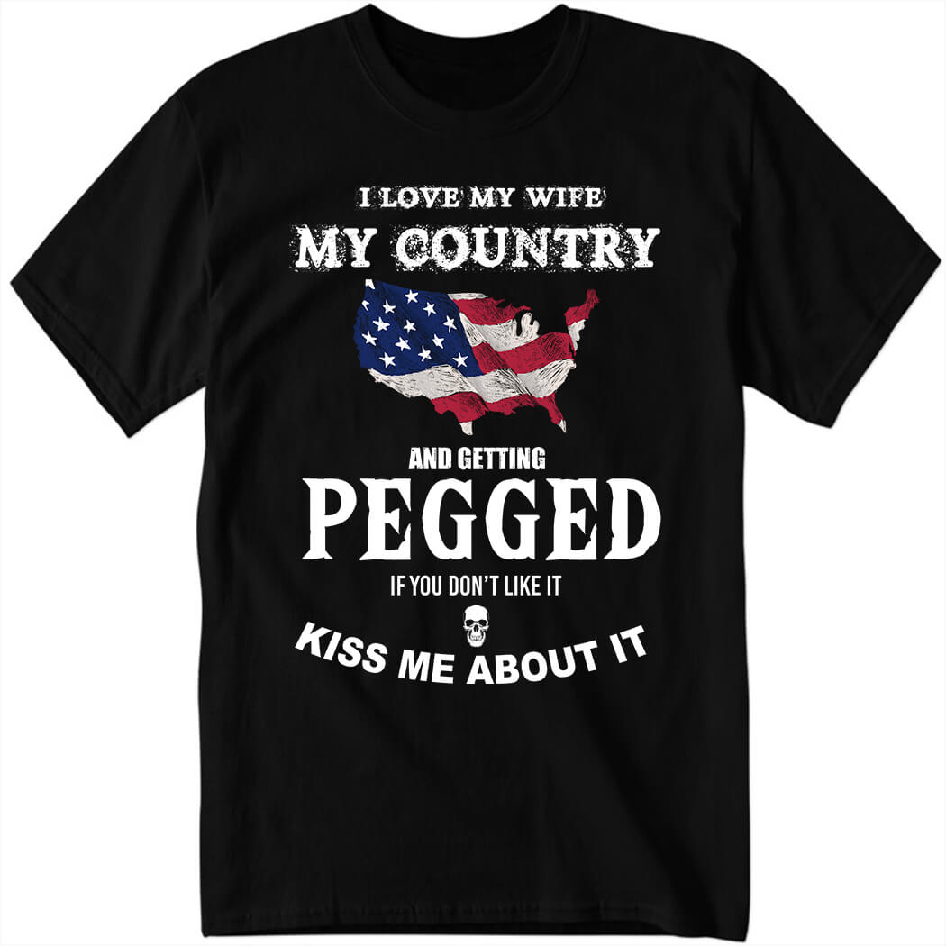 I Love My Wife My Country And Getting Pegged If You Don’t Like It Kiss Me About It Hoodie