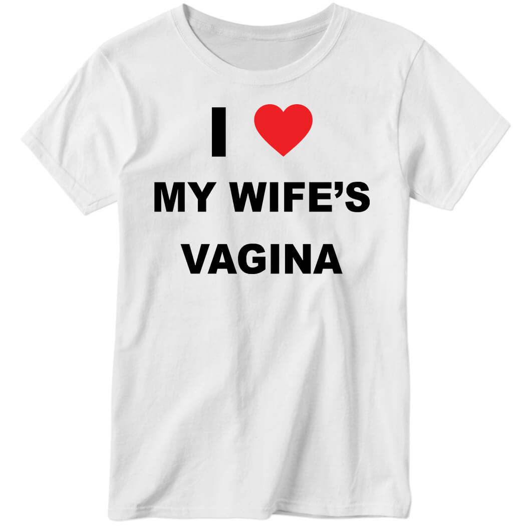 I Love My Wife’s Vagina Ladies Boyfriend Shirt