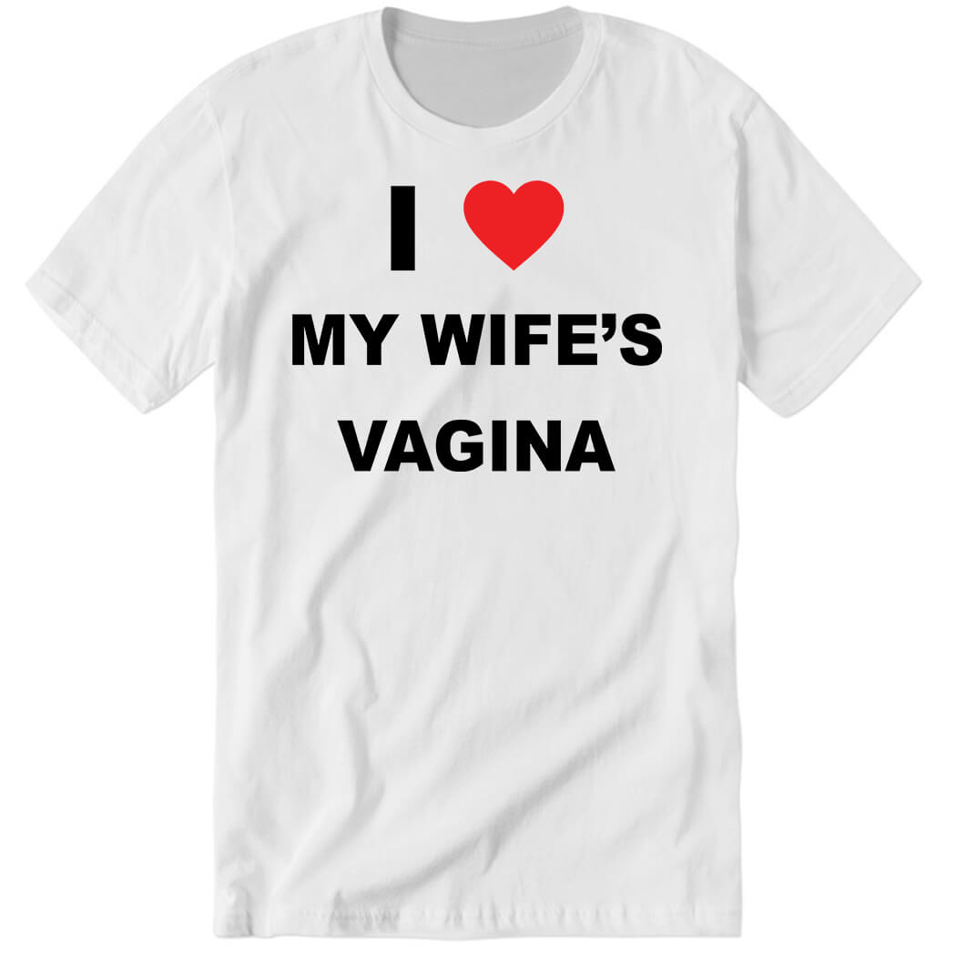 I Love My Wife’s Vagina Premium SS T-Shirt
