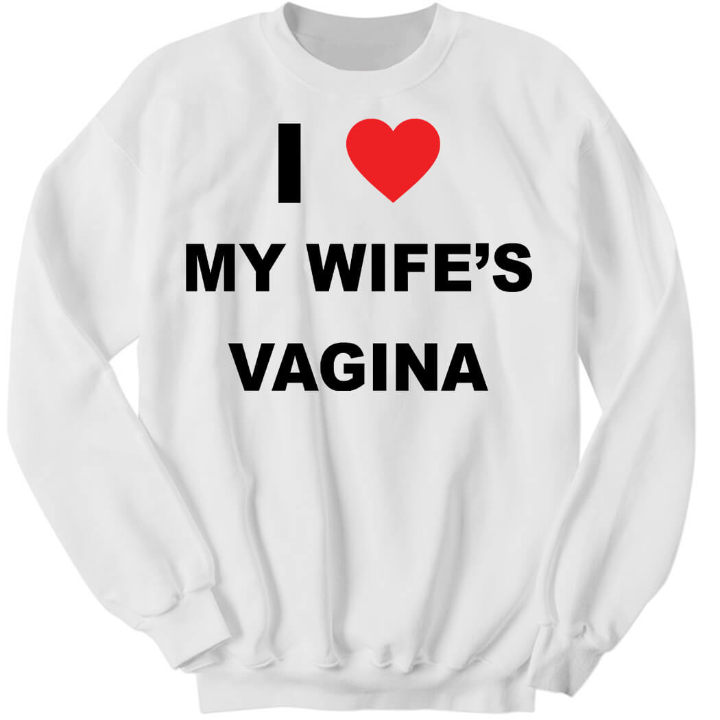 I Love My Wife’s Vagina Sweatshirt