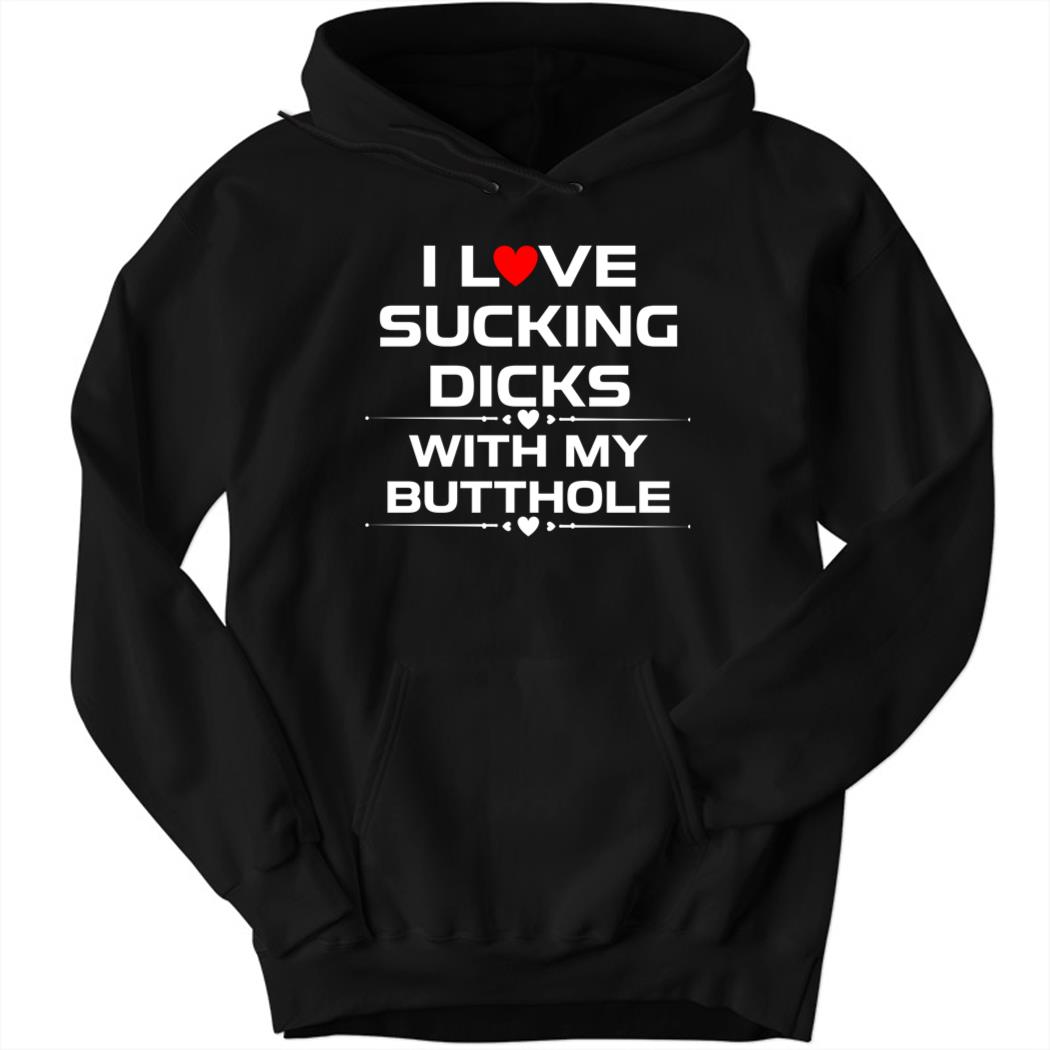 I Love Sucking Dicks With My Butt Hole Hoodie