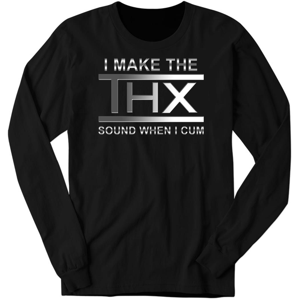 I Make The Thx Sound When I Cum Long Sleeve Shirt