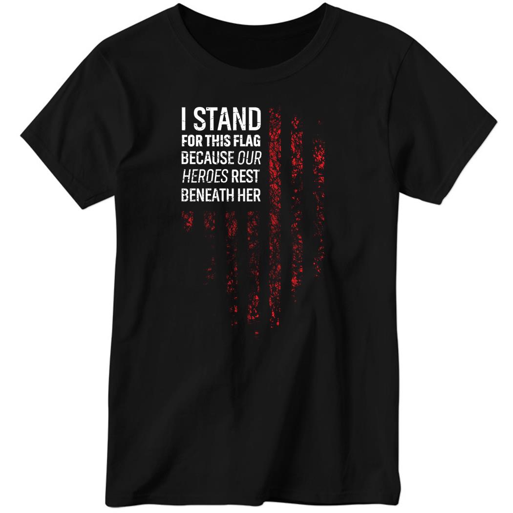 I Stand For This Flag Because Our Heroes Rest Benath Her Ladies Boyfriend Shirt