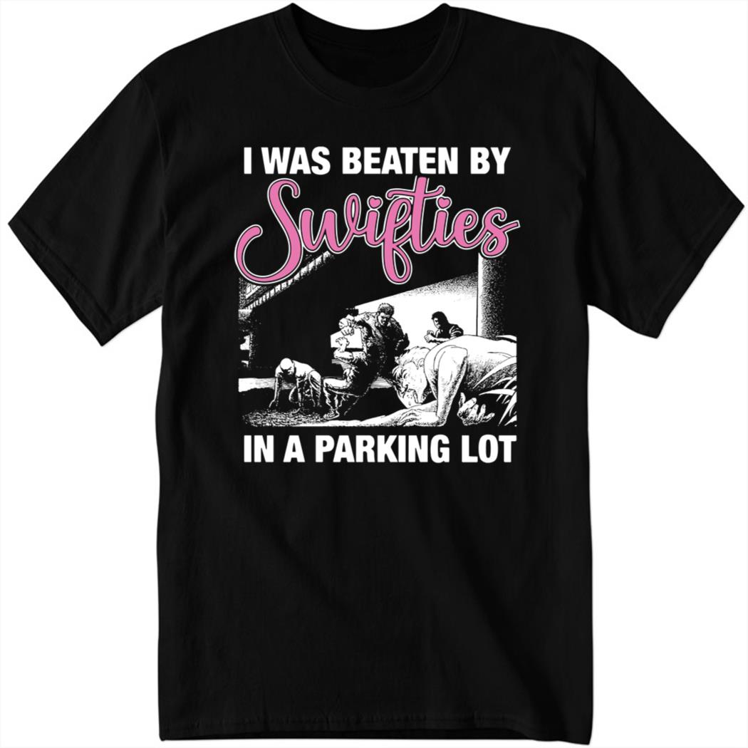 I Was Beaten By Swifties In A Parking Lot Shirt