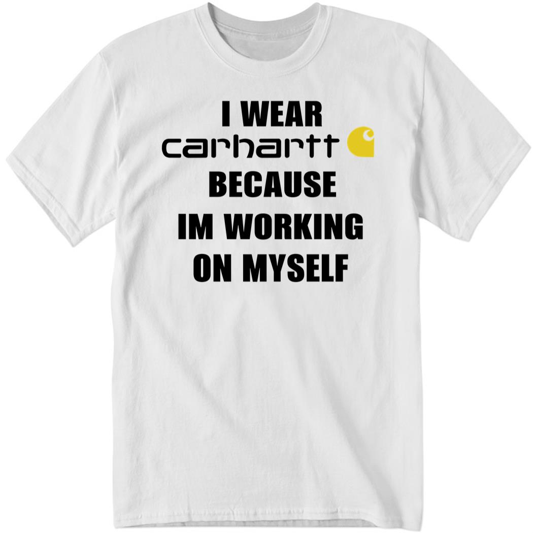 I Wear Carhartt Because I’m Working On Myself Shirt