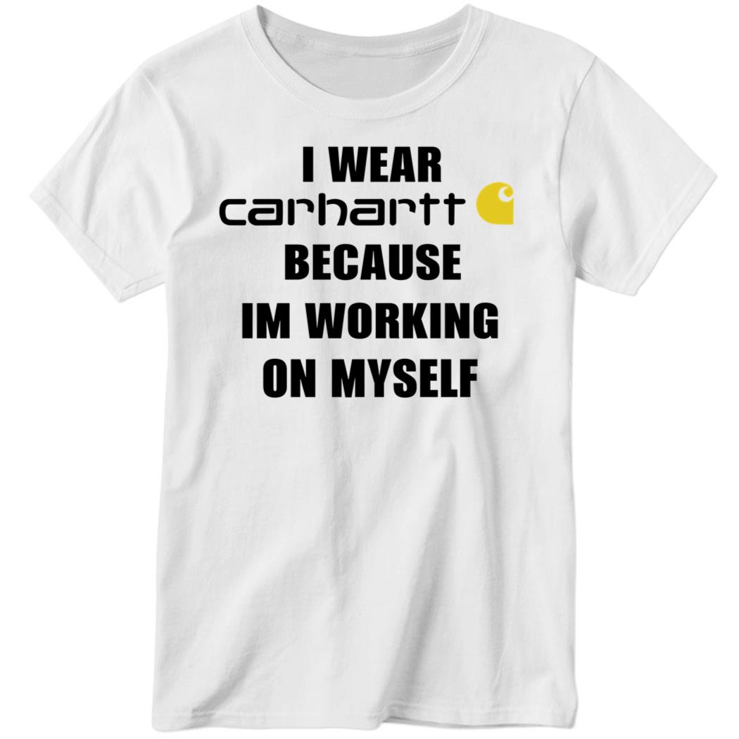 I Wear Carhartt Because I’m Working On Myself Ladies Boyfriend Shirt