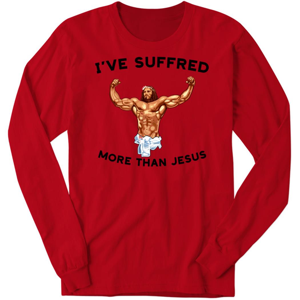 I’Ve Suffered More Than Jesus Long Sleeve Shirt
