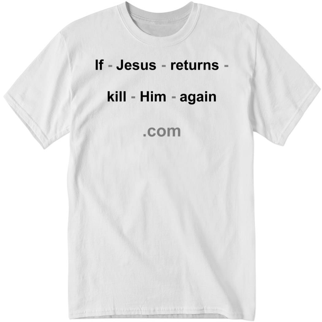 If Jesus Returns Kill Him Again Shirt