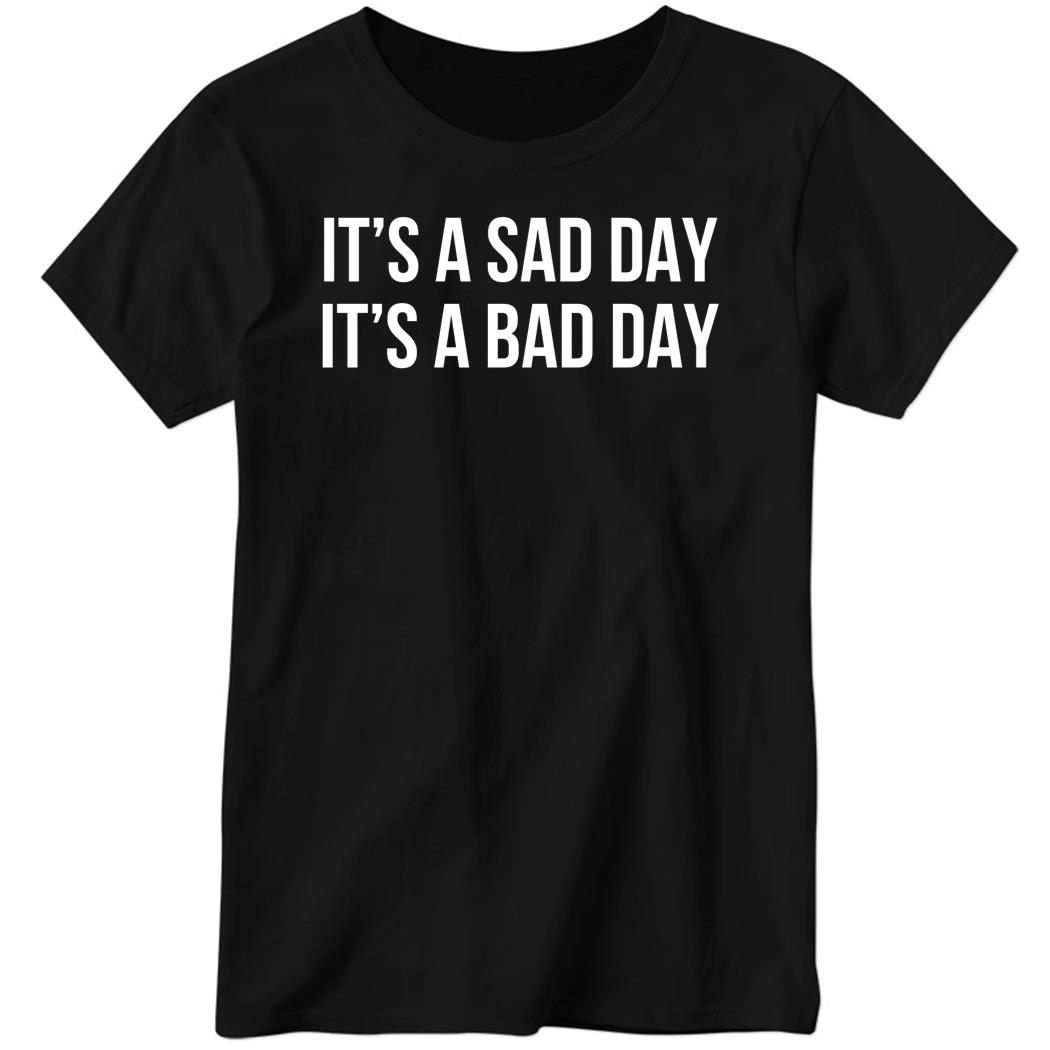 It’s A Sad Day It’s A Bad Day Shirt