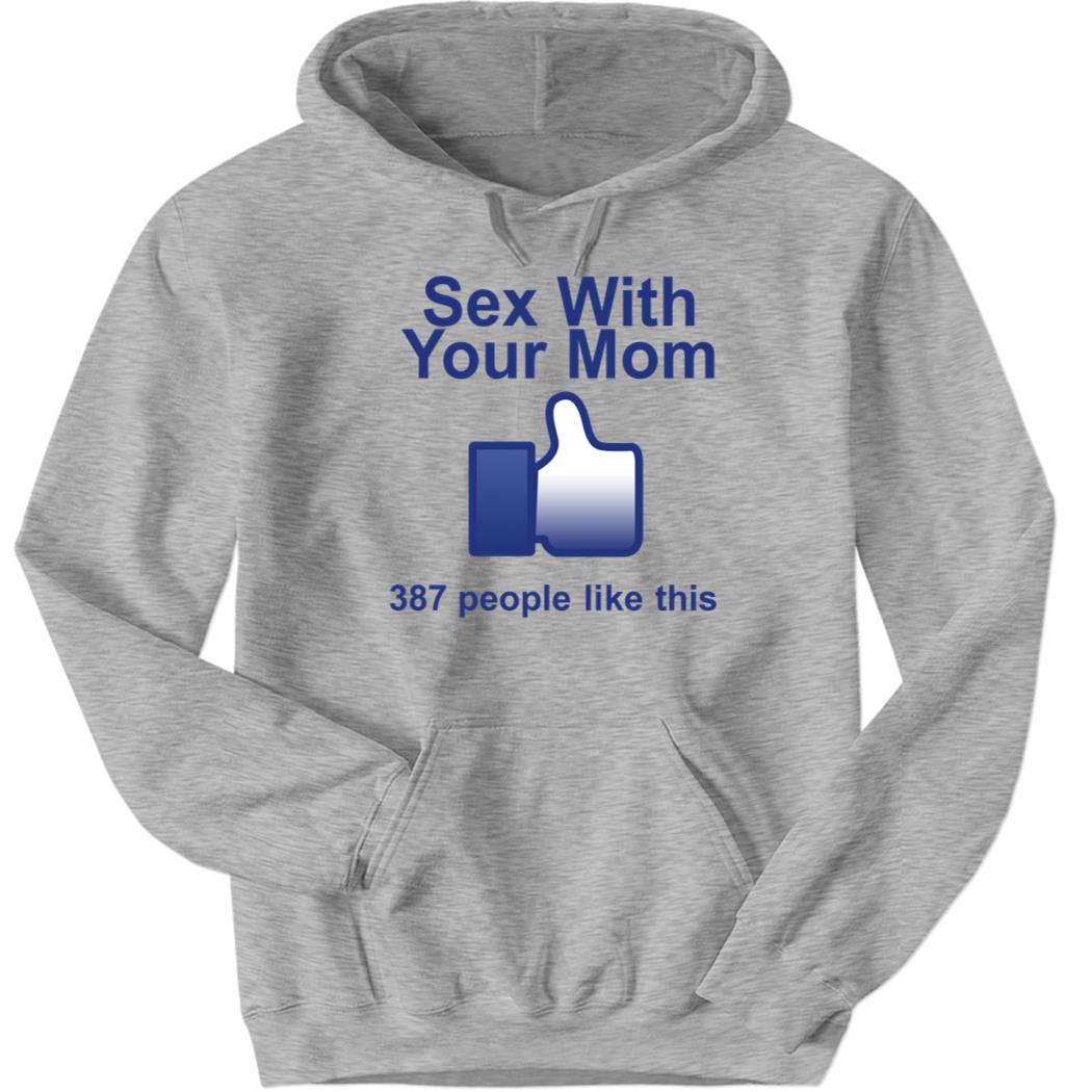 LIKE Sex With Your Mom 387 People Like This Hoodie