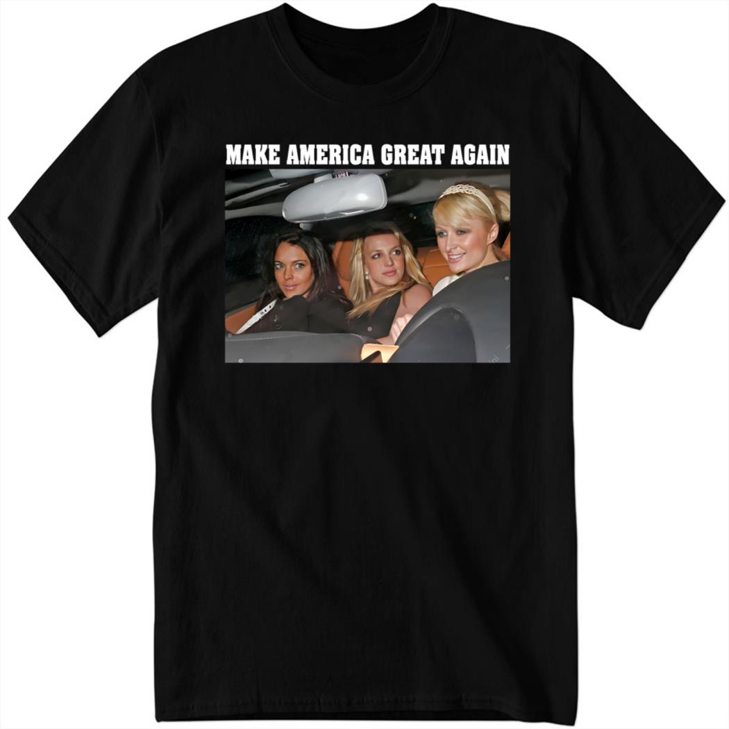 Make America Great Again, Britney Spears, Paris Hilton And Lindsay Lohan Shirt