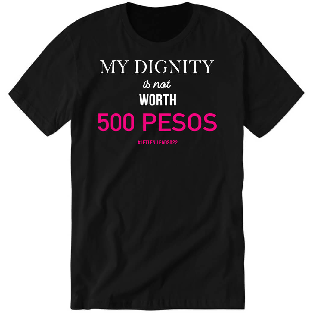 My Dignity Is Not Worth 500 Pesos Let Leni Lead 2022 Premium SS T-Shirt