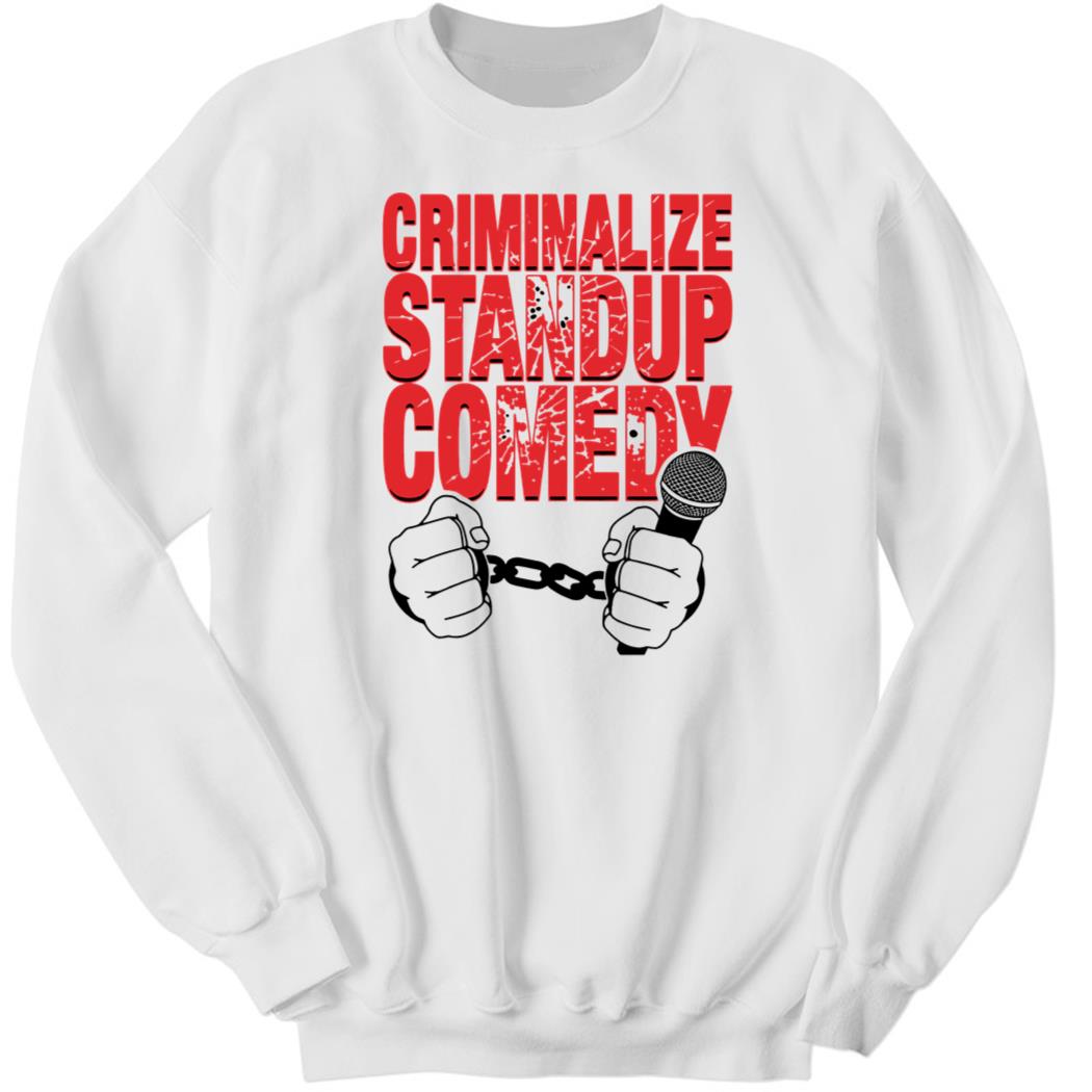 Shirtsthtgohard Criminalize Stand-up Comedy Sweatshirt