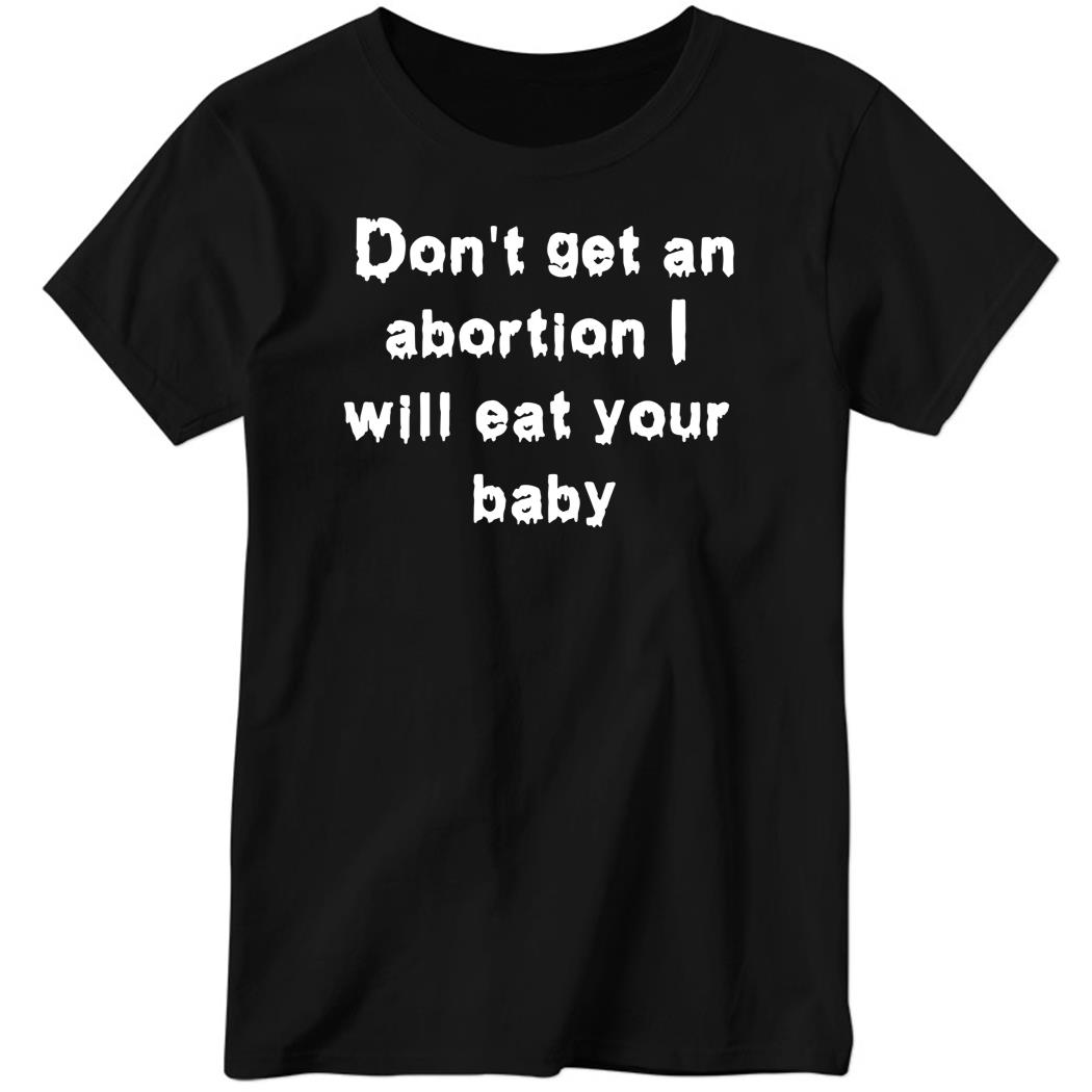 Don’t Get An Abortion I Will Eat Your Baby Ladies Boyfriend Shirt