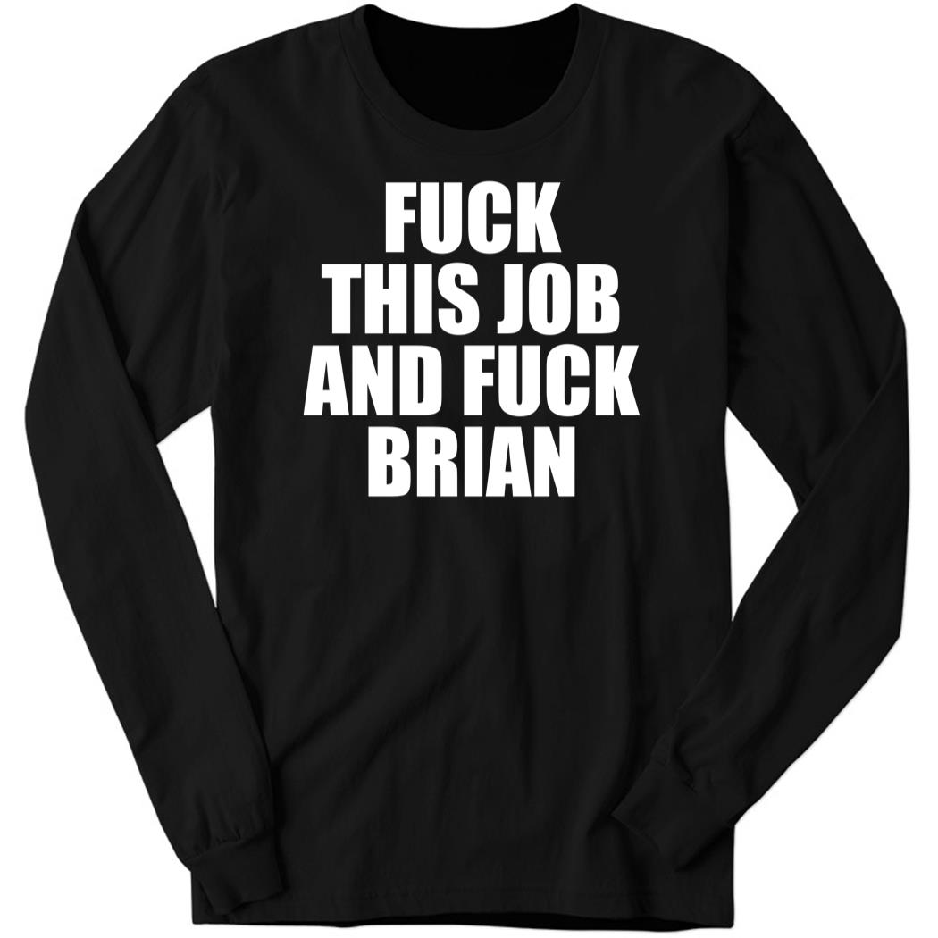 Fuck This Job And Fuck Brian Long Sleeve Shirt