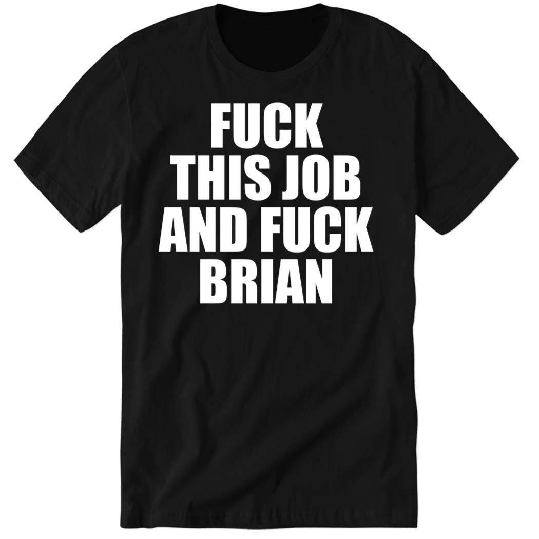 Fuck This Job And Fuck Brian Premium SS T-Shirt