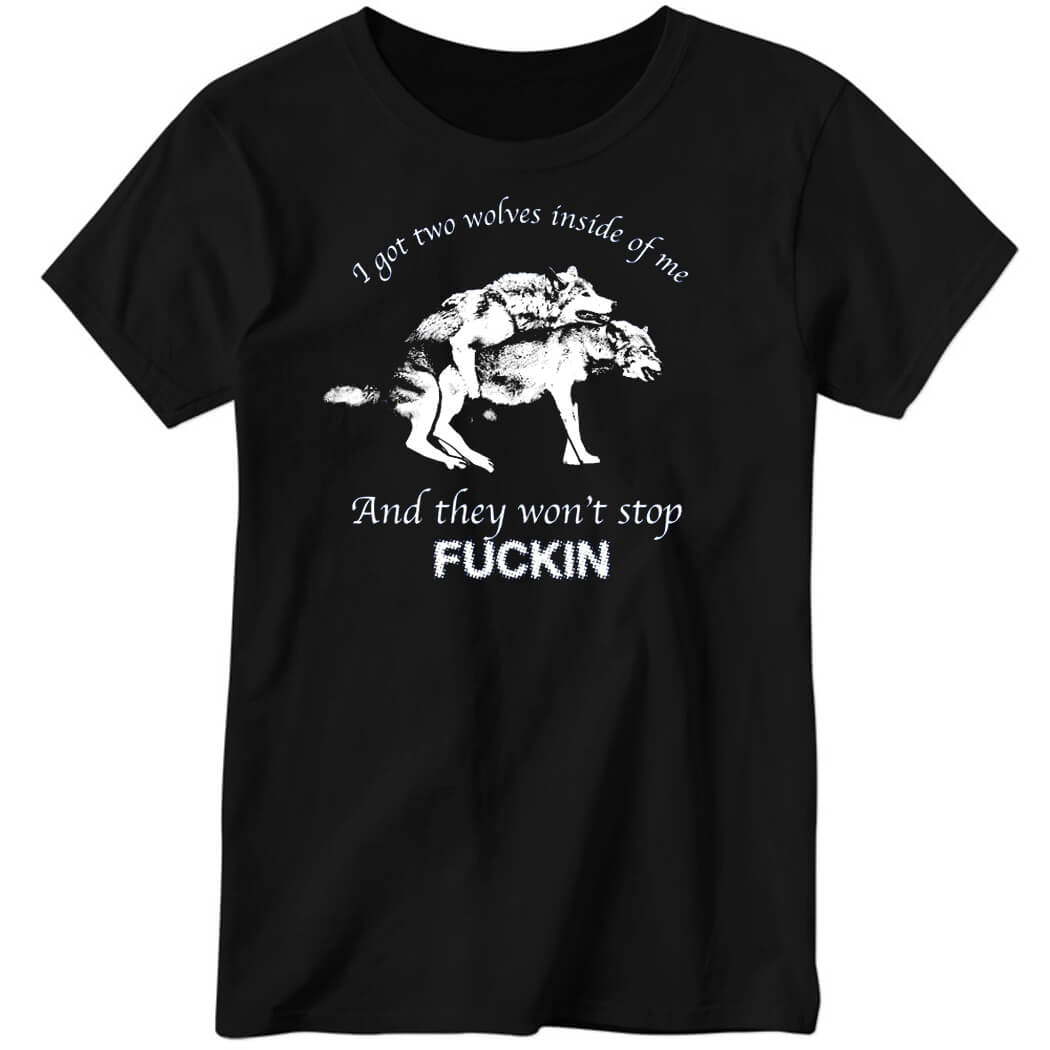 I Have Two Wolves Inside Me And They Won’t Stop Fucking Ladies Boyfriend Shirt