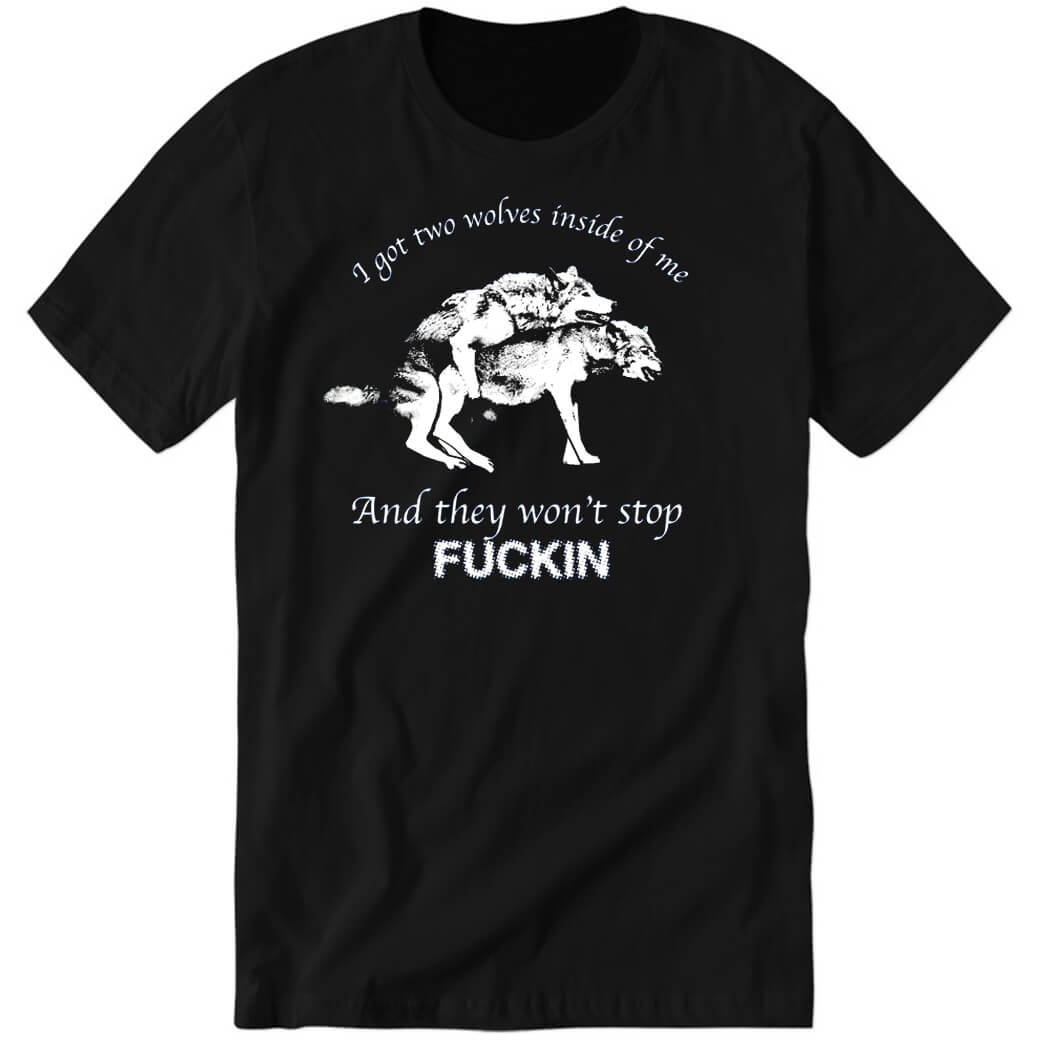 I Have Two Wolves Inside Me And They Won’t Stop Fucking Premium SS T-Shirt