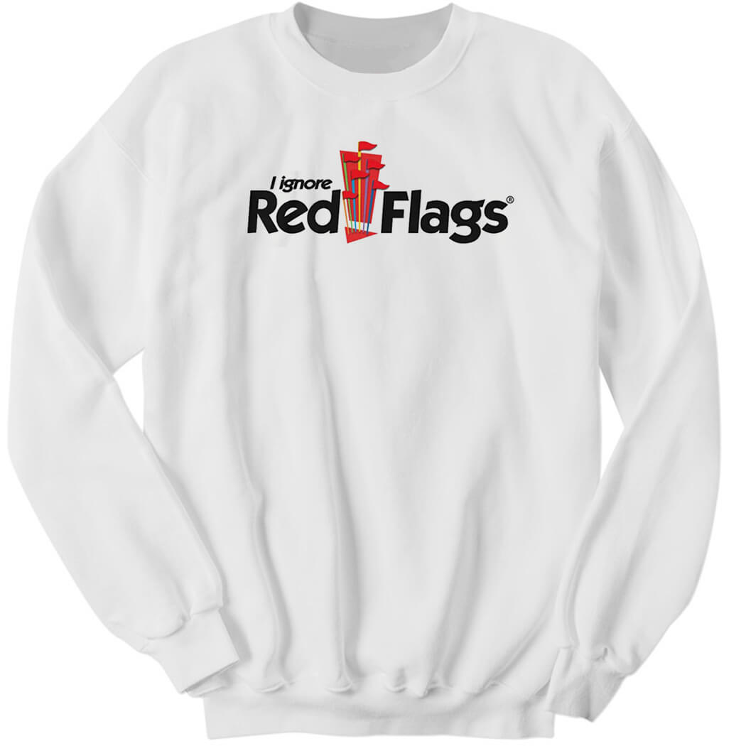 Shirtsthtgohard I Ignore Red Flags Sweatshirt