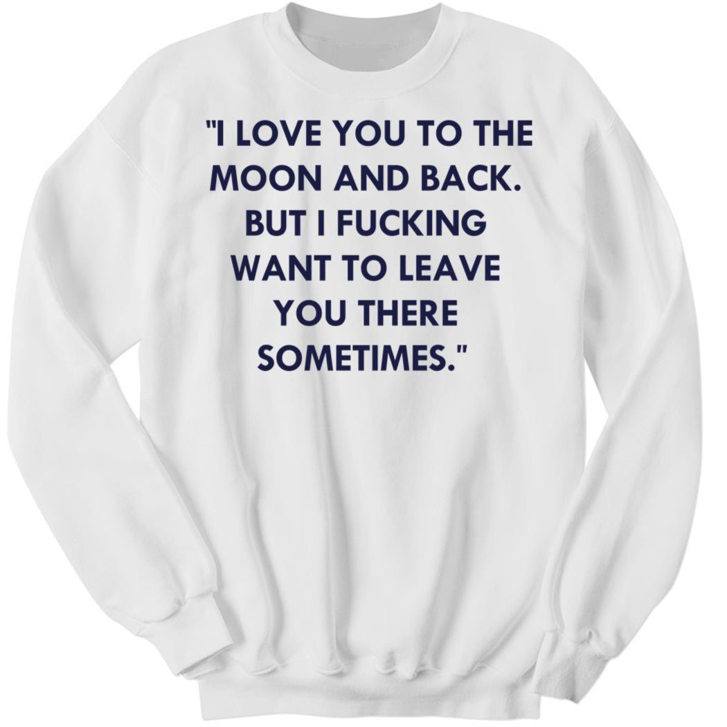 I Love You To The Moon And Back But I Fucking Sweatshirt