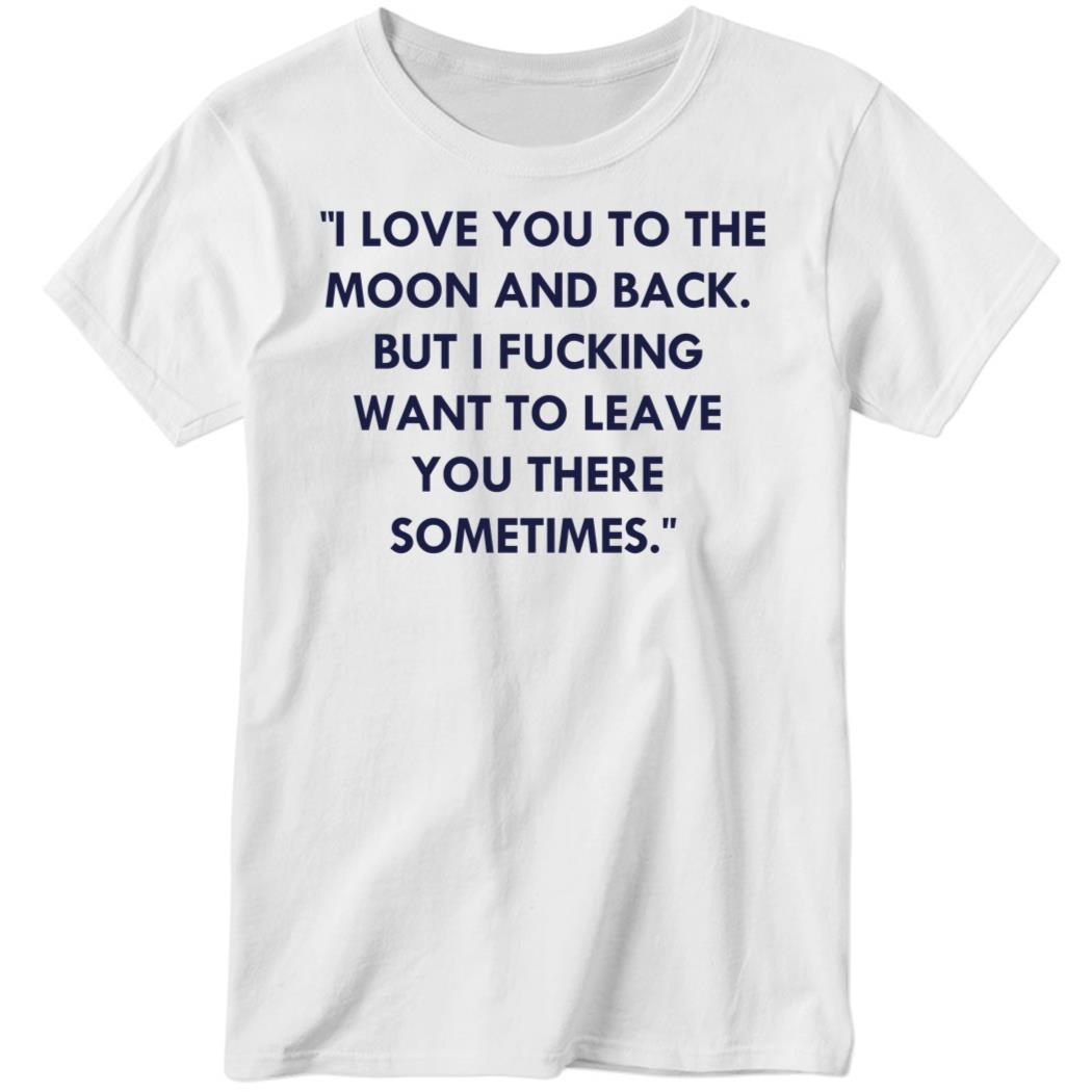 I Love You To The Moon And Back But I Fucking Ladies Boyfriend Shirt
