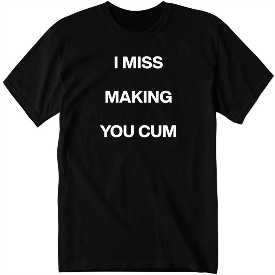 I Miss Making You Cum Shirt