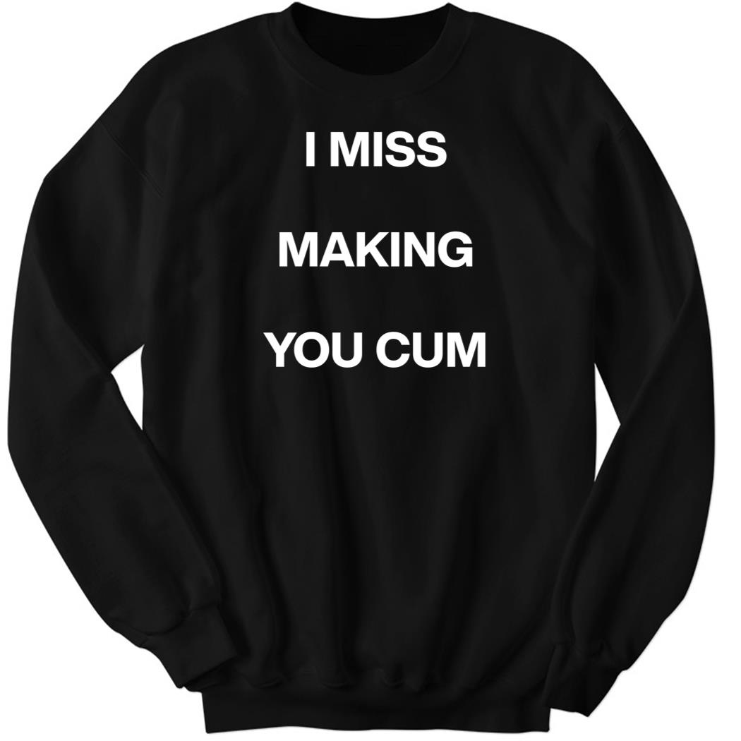I Miss Making You Cum Sweatshirt