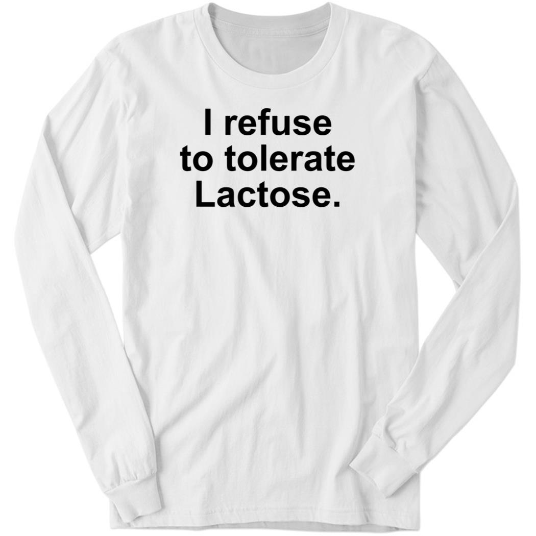 I Refuse To Tolerate Lactose Long Sleeve Shirt