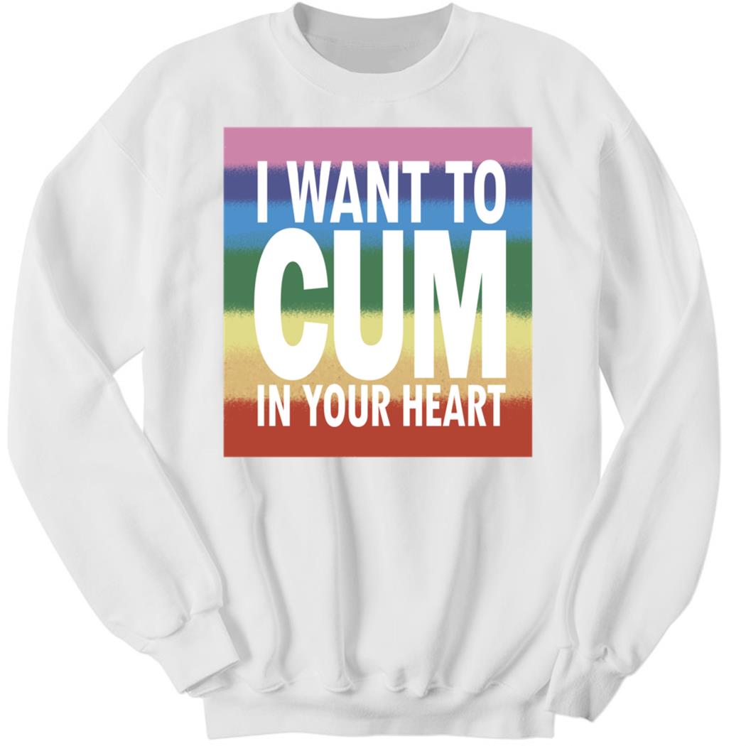 I Want To Cum In Your Heart Sweatshirt