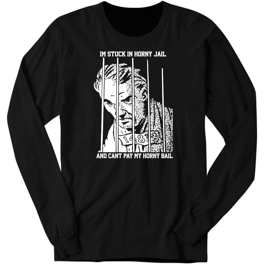 I’m Stuck In Horny Jail Long Sleeve Shirt