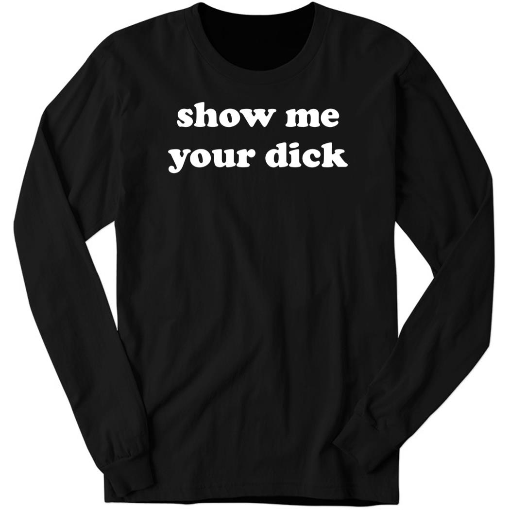 Shirtsthtgohard Show Me Your Dick Long Sleeve Shirt