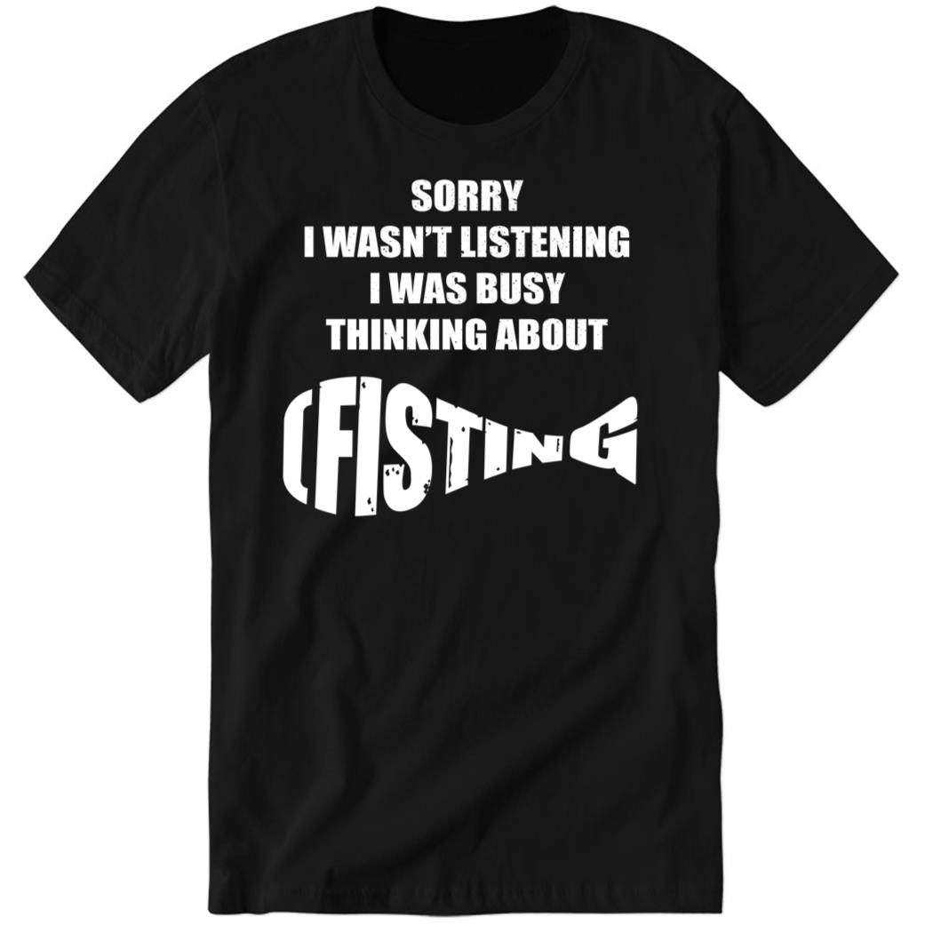 Sorry I Wasn’t Listening I Was Busy Thinking About Fisying Premium SS T-Shirt