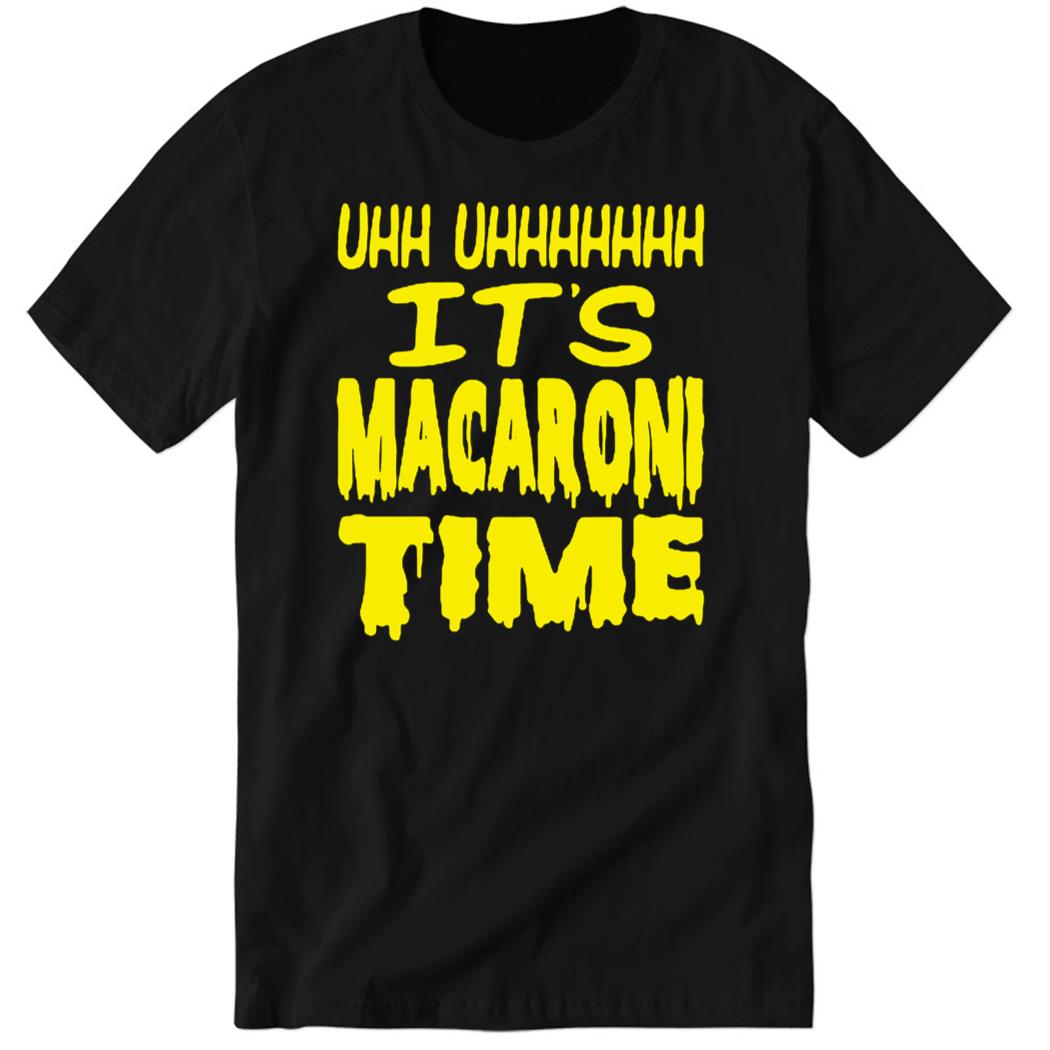 Uhh Uhhhhhhh It’s Macaroni Time Premium SS T-Shirt