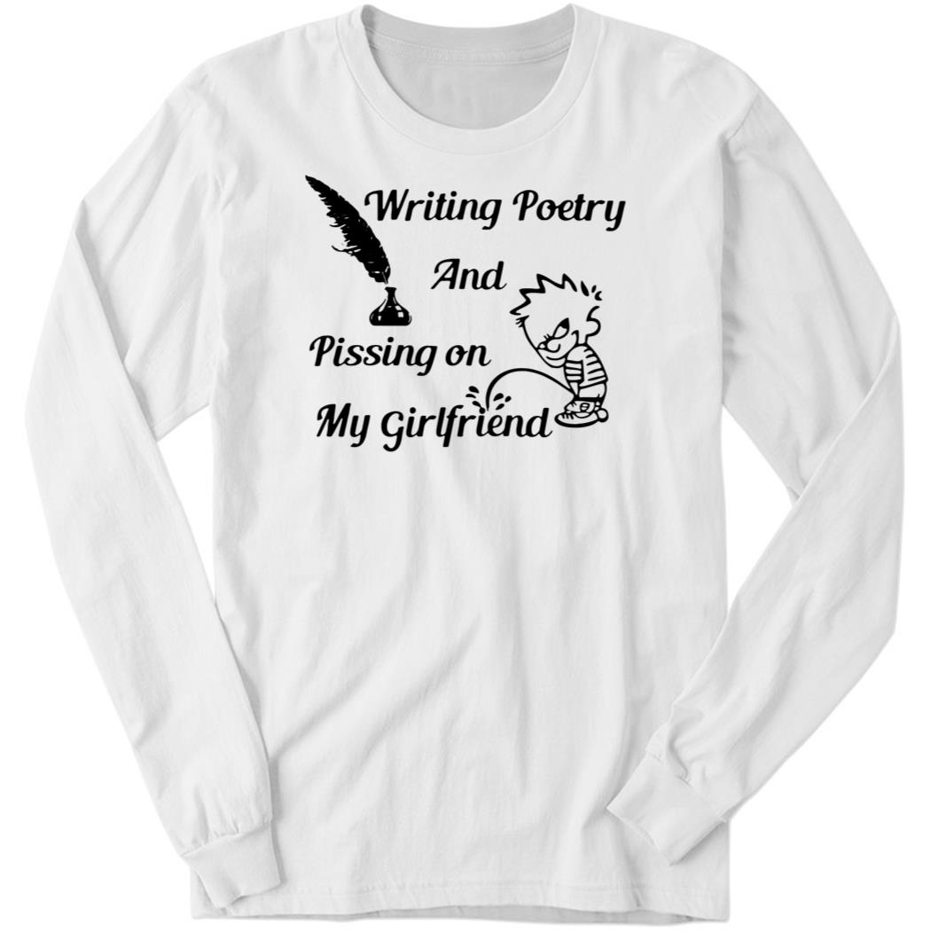 Writing Poetry And Pissing On My Girlfriend Long Sleeve Shirt