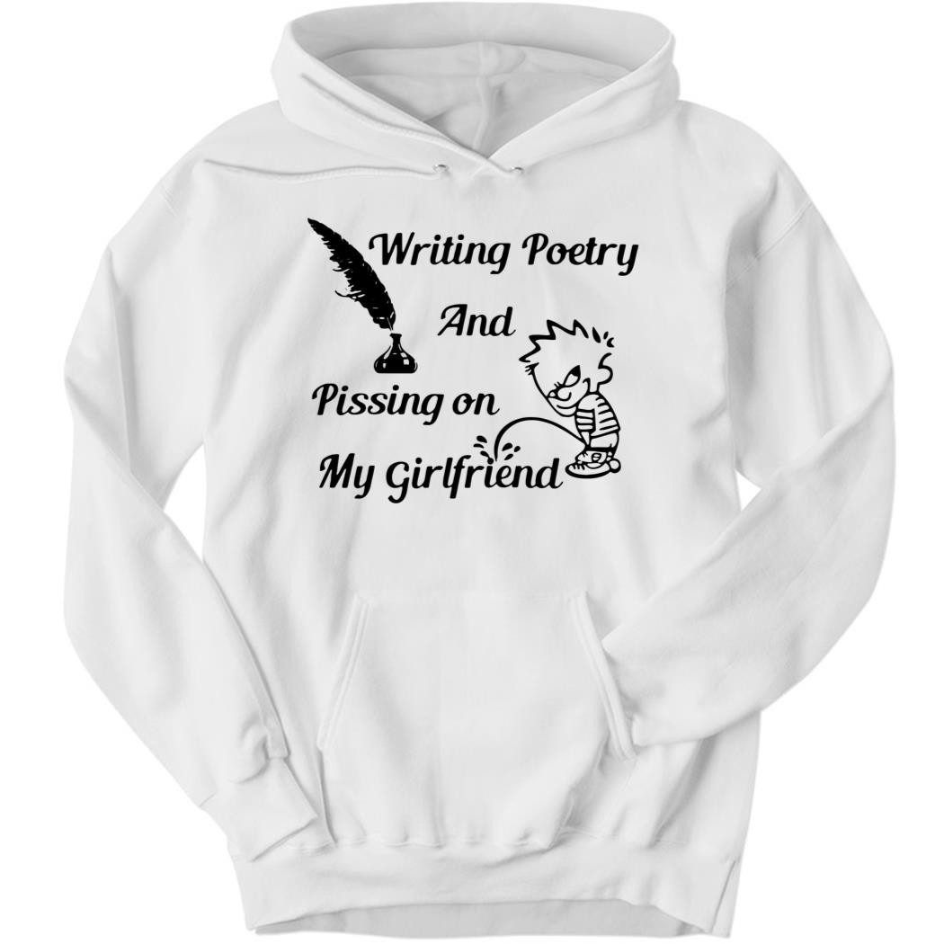 Writing Poetry And Pissing On My Girlfriend Hoodie